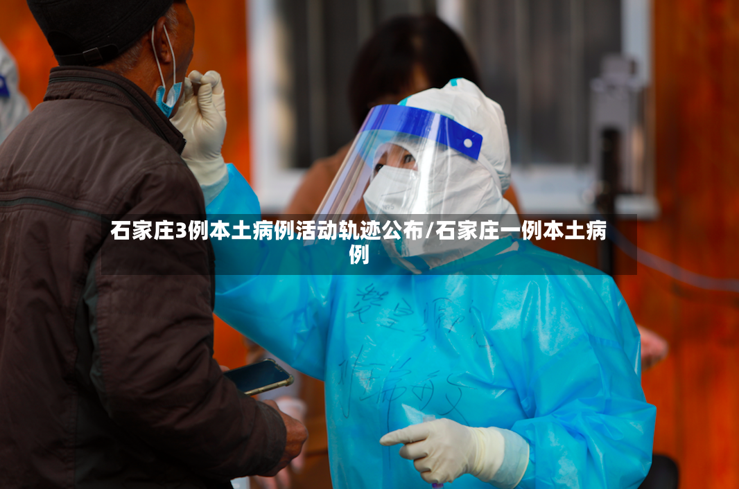 石家庄3例本土病例活动轨迹公布/石家庄一例本土病例