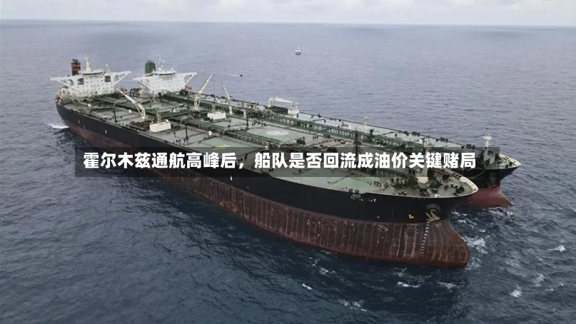 霍尔木兹通航高峰后，船队是否回流成油价关键赌局
