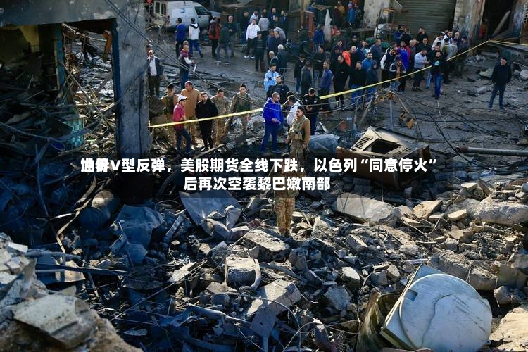 世界油价V型反弹，美股期货全线下跌	，以色列“同意停火”后再次空袭黎巴嫩南部-第3张图片
