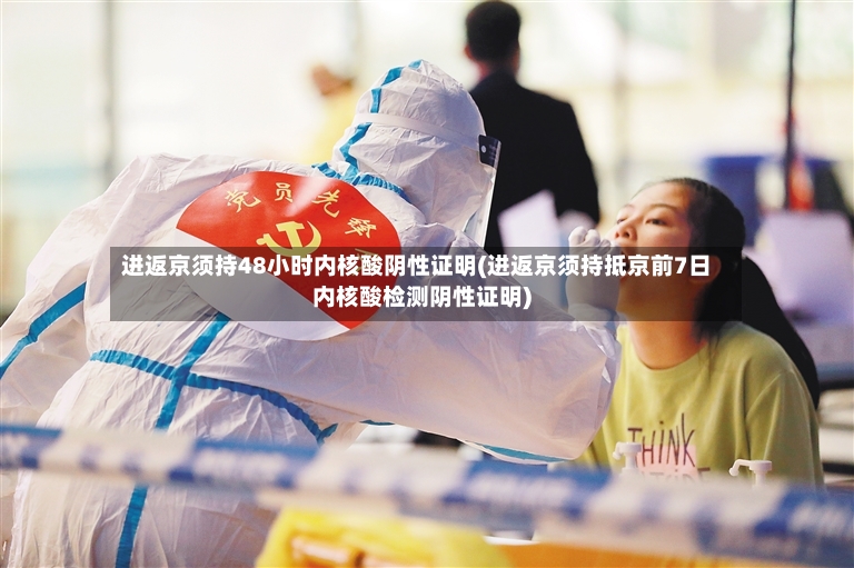 进返京须持48小时内核酸阴性证明(进返京须持抵京前7日内核酸检测阴性证明)-第2张图片