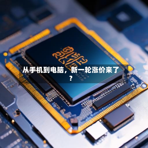 从手机到电脑	，新一轮涨价来了？-第2张图片