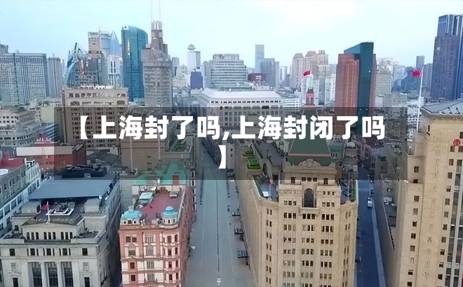 【上海封了吗,上海封闭了吗】