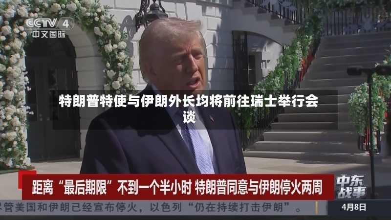 特朗普特使与伊朗外长均将前往瑞士举行会谈-第2张图片