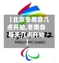【北京冬奥会几点开始,冬奥会每天几点开始】-第2张图片