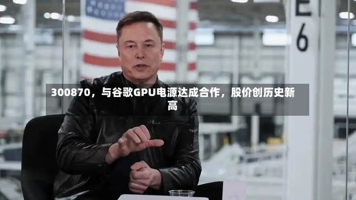 300870	，与谷歌GPU电源达成合作，股价创历史新高-第2张图片