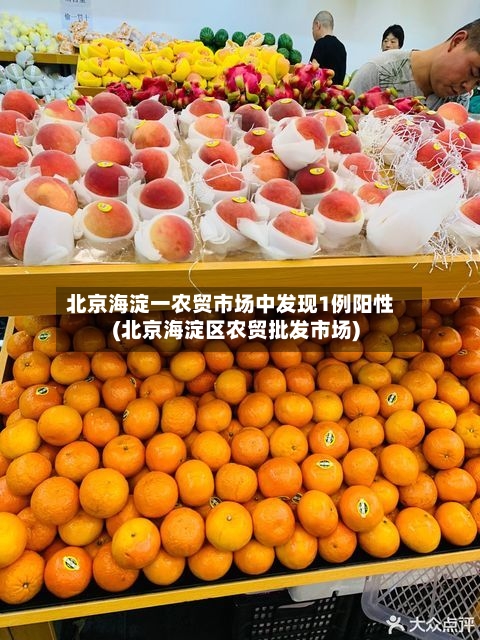 北京海淀一农贸市场中发现1例阳性(北京海淀区农贸批发市场)