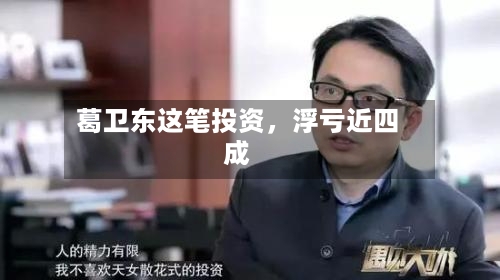 葛卫东这笔投资，浮亏近四成-第2张图片
