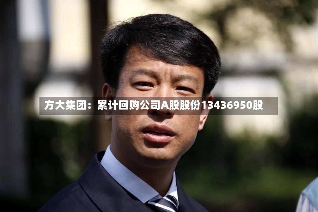 方大集团：累计回购公司A股股份13436950股-第2张图片