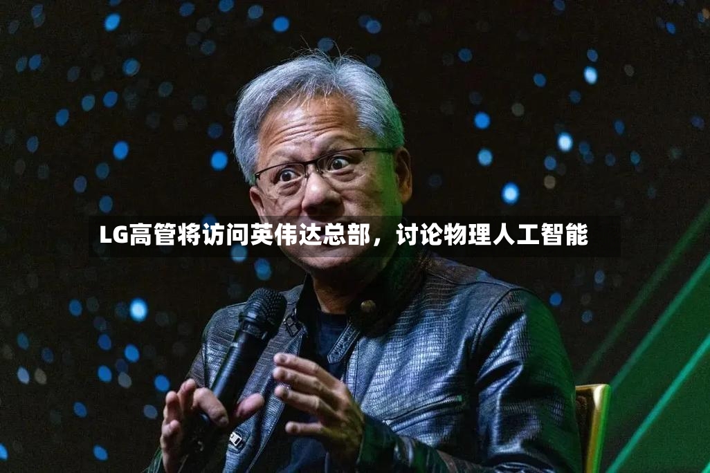 LG高管将访问英伟达总部	，讨论物理人工智能-第2张图片