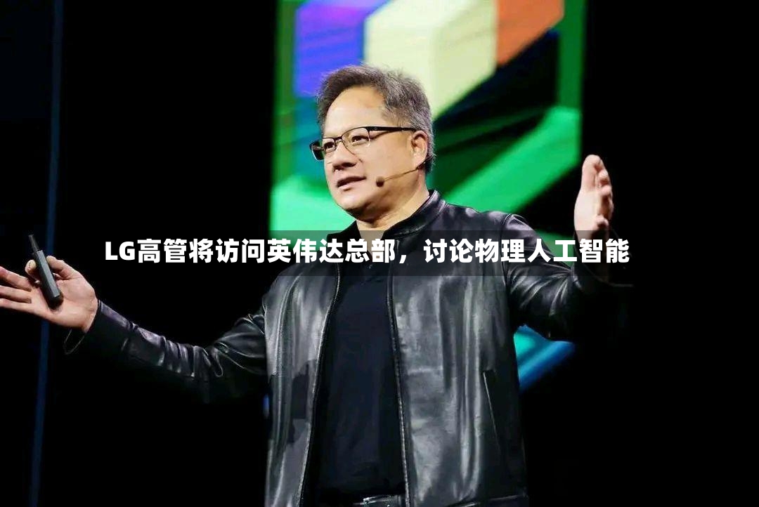 LG高管将访问英伟达总部，讨论物理人工智能-第3张图片