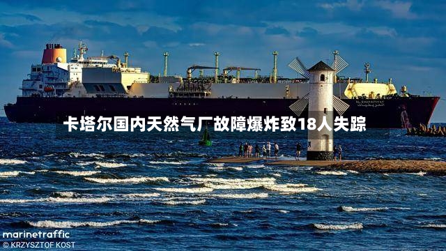卡塔尔国内天然气厂故障爆炸致18人失踪