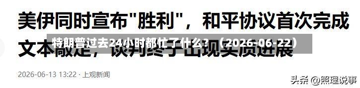 特朗普过去24小时都忙了什么？（2026-06-22）-第2张图片