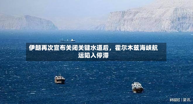 伊朗再次宣布关闭关键水道后	，霍尔木兹海峡航运陷入停滞-第2张图片