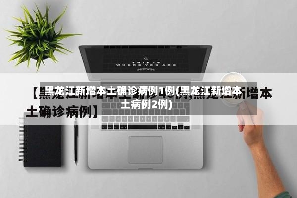黑龙江新增本土确诊病例1例(黑龙江新增本土病例2例)-第2张图片