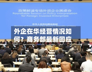 外企在华经营情况如何？商务部最新回应