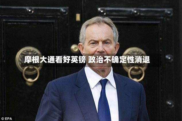 摩根大通看好英镑 政治不确定性消退