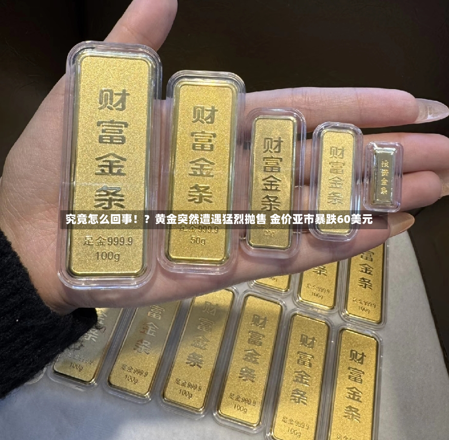 究竟怎么回事!?黄金突然遭遇猛烈抛售 金价亚市暴跌60美元-第2张图片