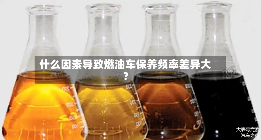什么因素导致燃油车保养频率差异大?-第2张图片