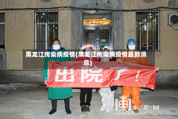 黑龙江传染病疫情(黑龙江传染病疫情最新消息)