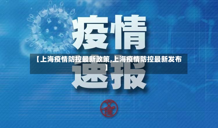 【上海疫情防控最新政策,上海疫情防控最新发布】