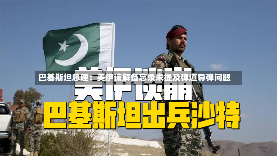 巴基斯坦总理：美伊谅解备忘录未提及弹道导弹问题-第2张图片