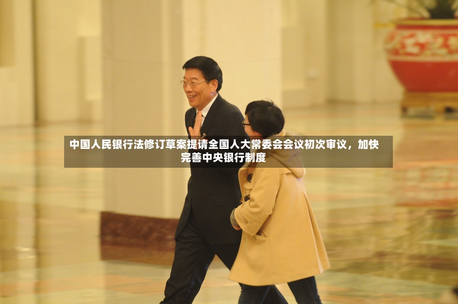 中国人民银行法修订草案提请全国人大常委会会议初次审议，加快完善中央银行制度-第2张图片