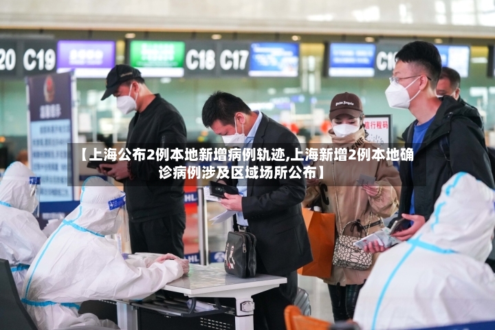 【上海公布2例本地新增病例轨迹,上海新增2例本地确诊病例涉及区域场所公布】