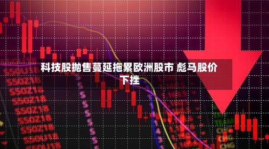 科技股抛售蔓延拖累欧洲股市 彪马股价下挫