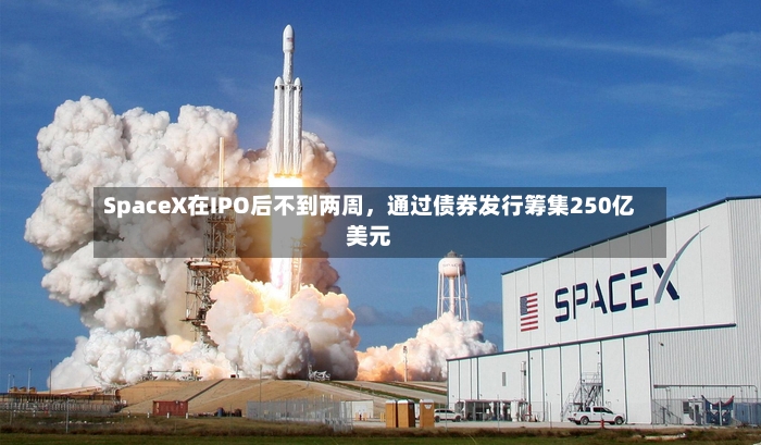 SpaceX在IPO后不到两周	，通过债券发行筹集250亿美元-第3张图片