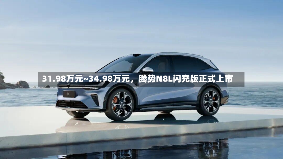 31.98万元~34.98万元	，腾势N8L闪充版正式上市-第2张图片