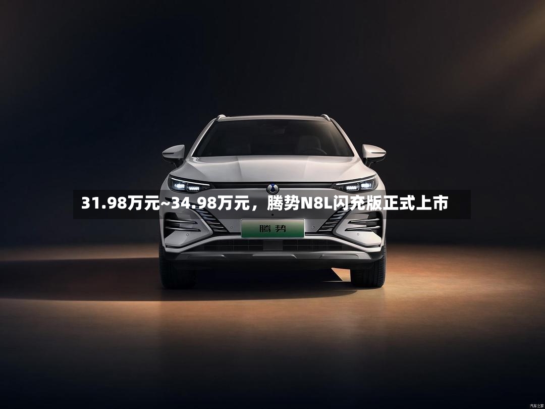 31.98万元~34.98万元，腾势N8L闪充版正式上市