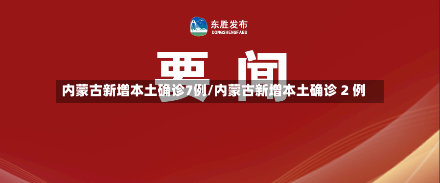 内蒙古新增本土确诊7例/内蒙古新增本土确诊 2 例