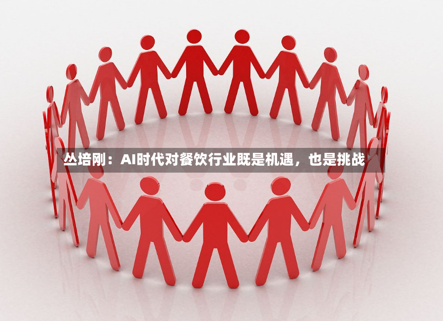 丛培刚：AI时代对餐饮行业既是机遇，也是挑战