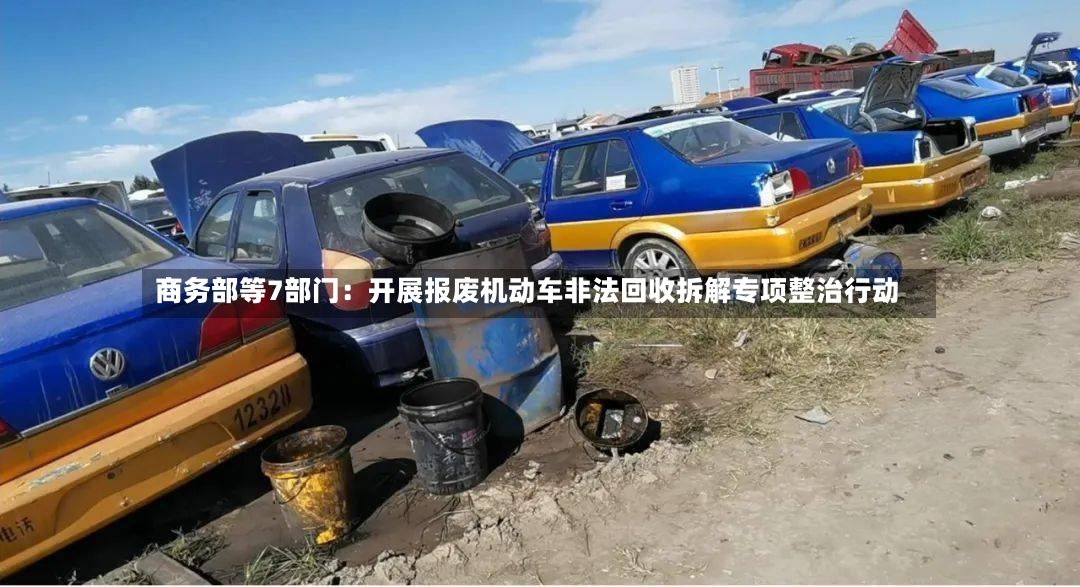 商务部等7部门：开展报废机动车非法回收拆解专项整治行动-第2张图片