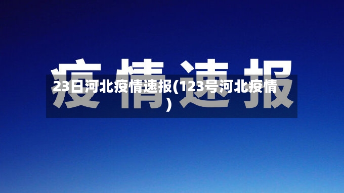 23日河北疫情速报(123号河北疫情)-第3张图片