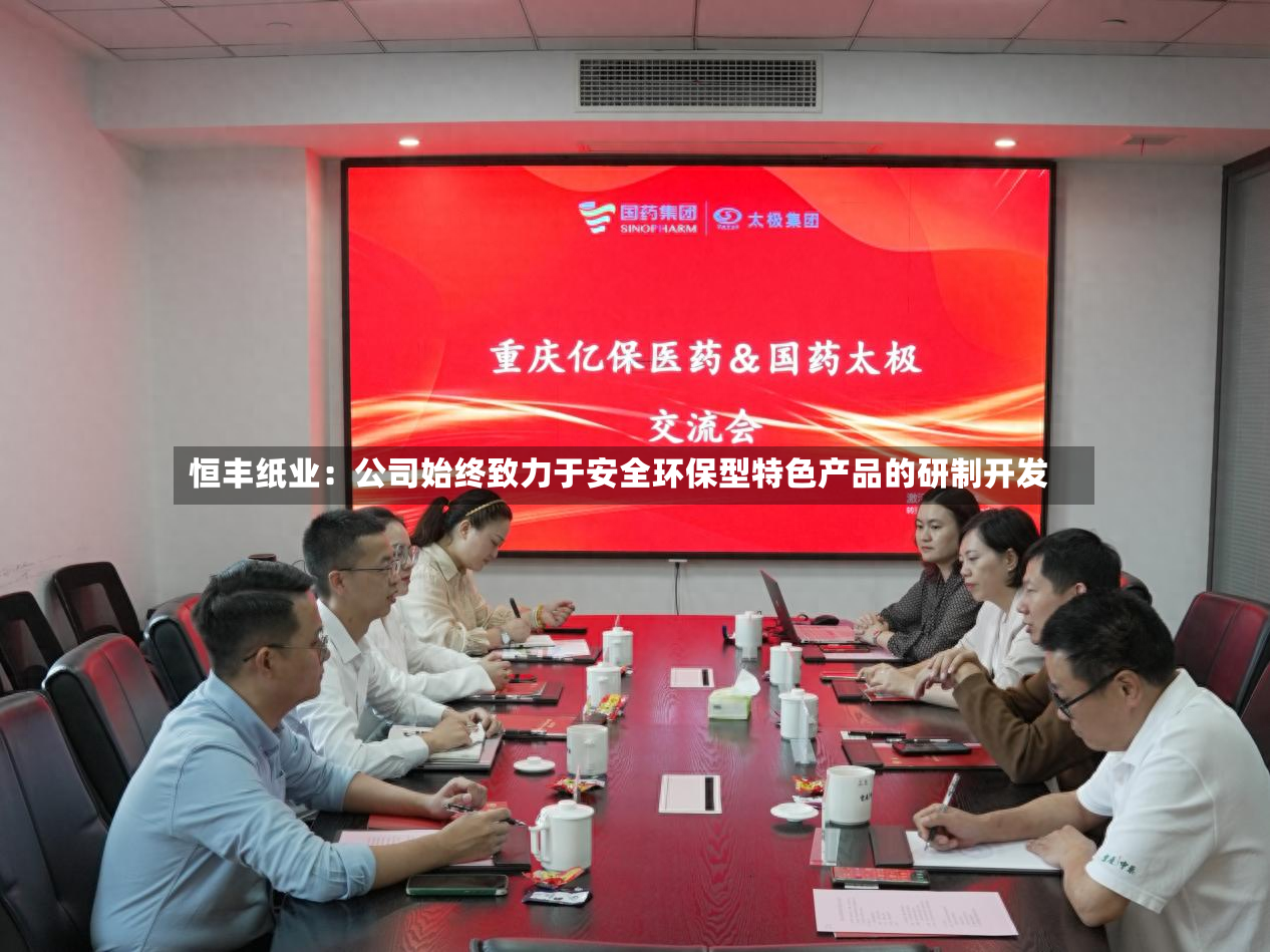 恒丰纸业：公司始终致力于安全环保型特色产品的研制开发