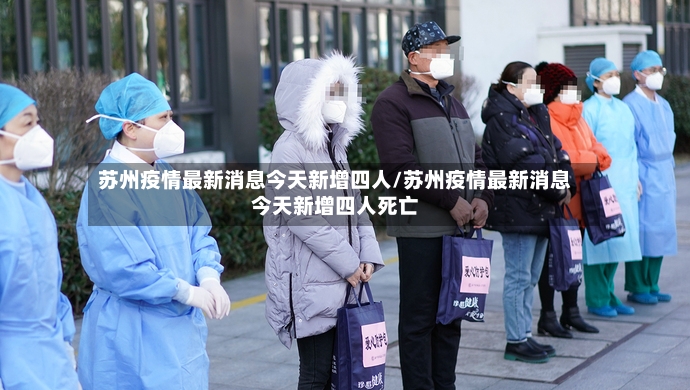 苏州疫情最新消息今天新增四人/苏州疫情最新消息今天新增四人死亡