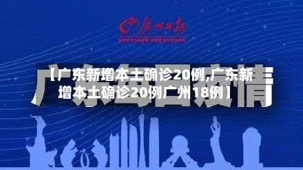 【广东新增本土确诊20例,广东新增本土确诊20例广州18例】-第2张图片