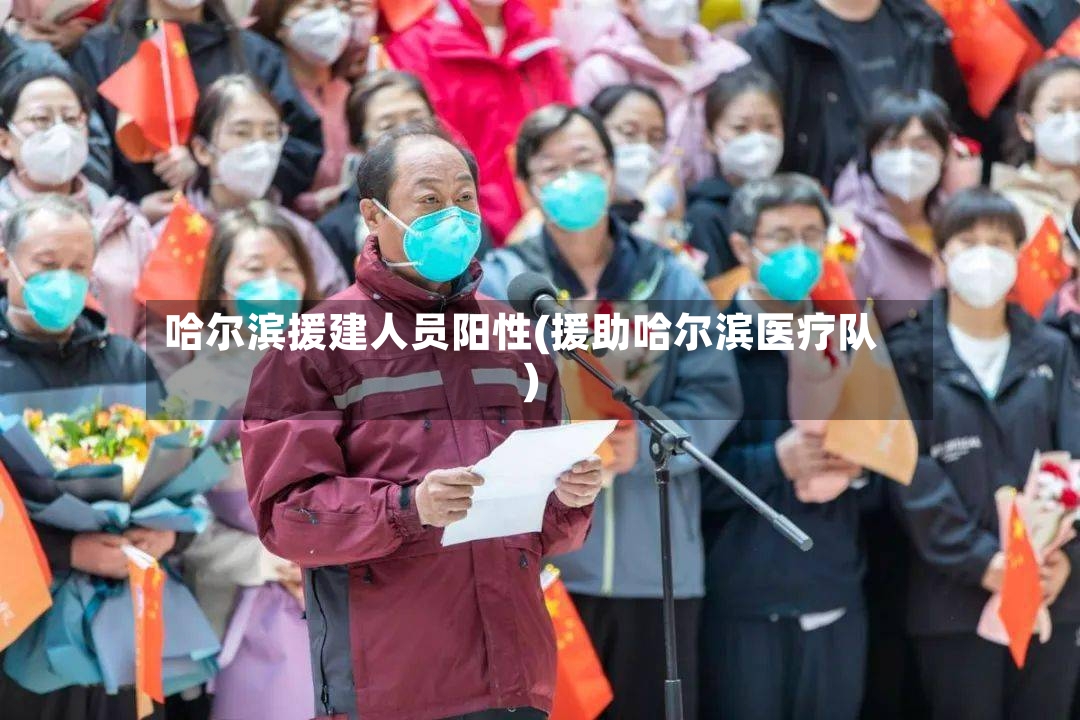哈尔滨援建人员阳性(援助哈尔滨医疗队)