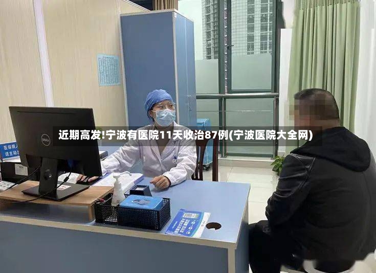 近期高发!宁波有医院11天收治87例(宁波医院大全网)