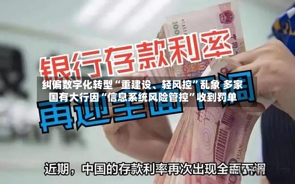 纠偏数字化转型“重建设	、轻风控”乱象 多家国有大行因“信息系统风险管控”收到罚单-第2张图片