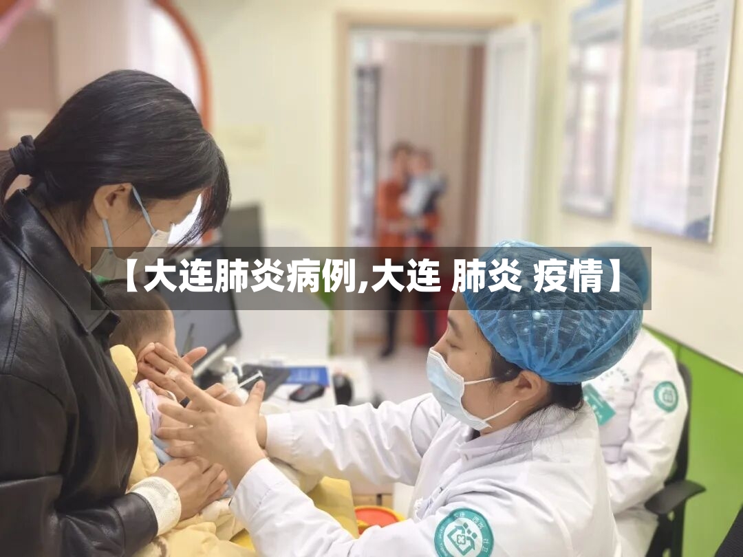 【大连肺炎病例,大连 肺炎 疫情】-第3张图片