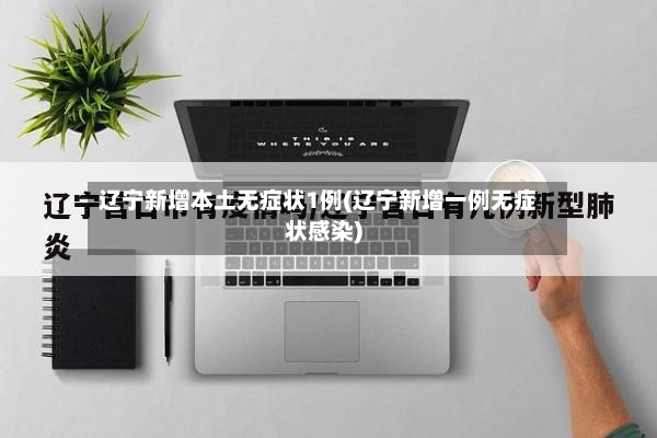 辽宁新增本土无症状1例(辽宁新增一例无症状感染)
