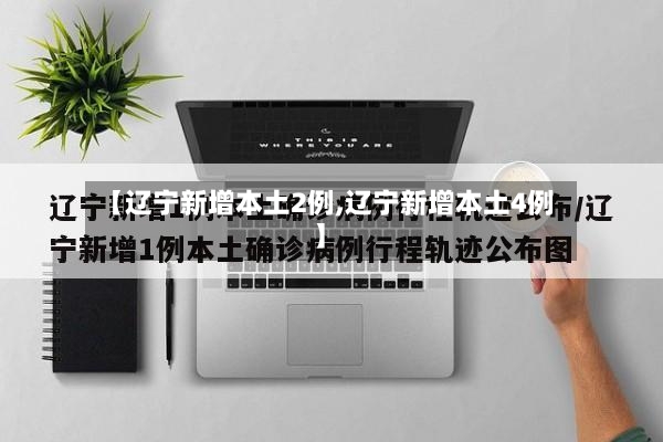 【辽宁新增本土2例,辽宁新增本土4例】-第2张图片
