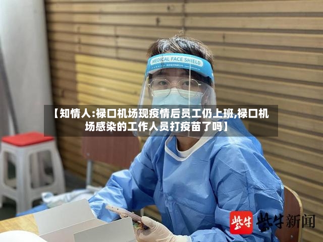 【知情人:禄口机场现疫情后员工仍上班,禄口机场感染的工作人员打疫苗了吗】-第2张图片