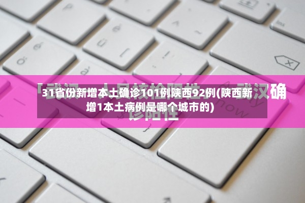 31省份新增本土确诊101例陕西92例(陕西新增1本土病例是哪个城市的)
