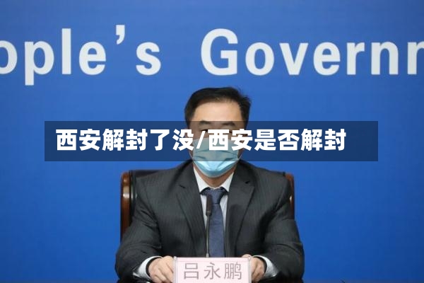西安解封了没/西安是否解封
