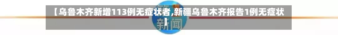 【乌鲁木齐新增113例无症状者,新疆乌鲁木齐报告1例无症状】-第2张图片