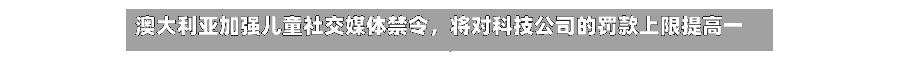 澳大利亚加强儿童社交媒体禁令，将对科技公司的罚款上限提高一倍