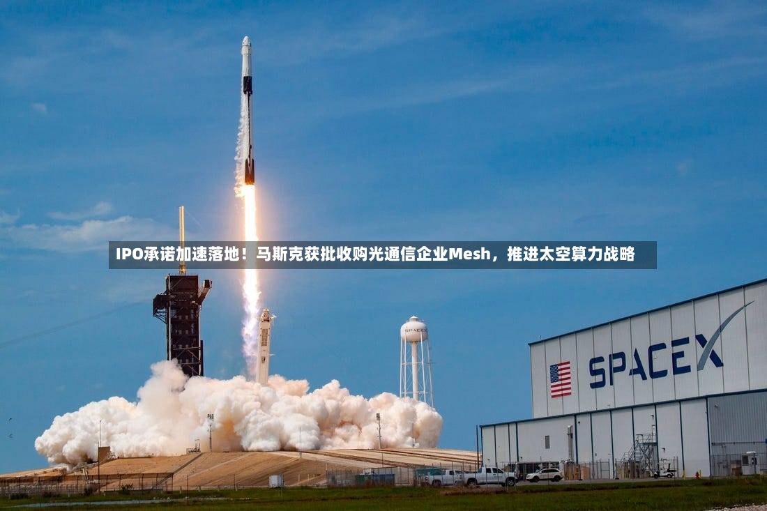 IPO承诺加速落地！马斯克获批收购光通信企业Mesh，推进太空算力战略-第2张图片